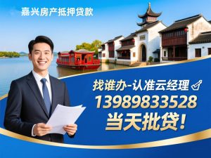 嘉兴房产贷款找谁办?专业顾问云经理为您精准导航 ➤13989833528